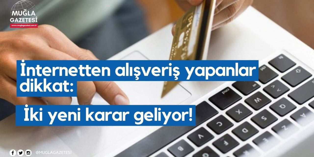İnternetten alışveriş yapanlar dikkat: İki yeni karar geliyor!