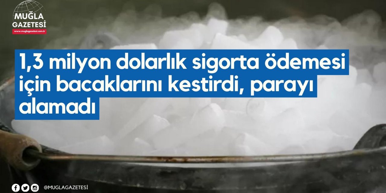 1,3 milyon dolarlık sigorta ödemesi için bacaklarını kestirdi, parayı alamadı