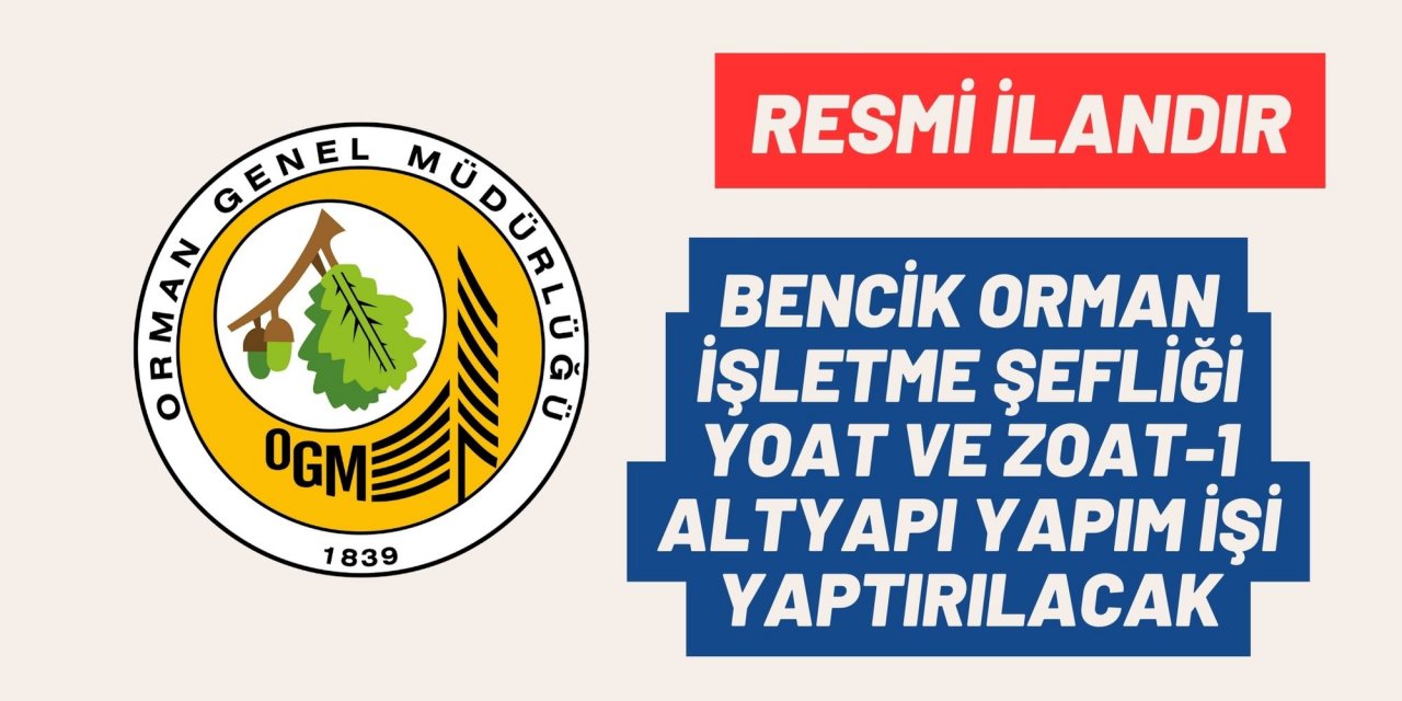 BENCİK ORMAN İŞLETME ŞEFLİĞİ YOAT VE ZOAT-1 ALTYAPI YAPIM İŞİ YAPTIRILACAK