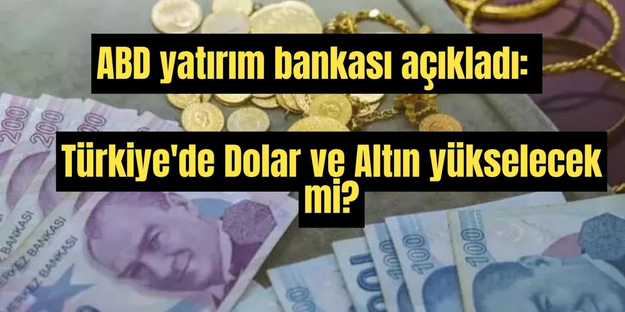 ABD yatırım bankası açıkladı: Türkiye'de Dolar ve Altın yükselecek mi?