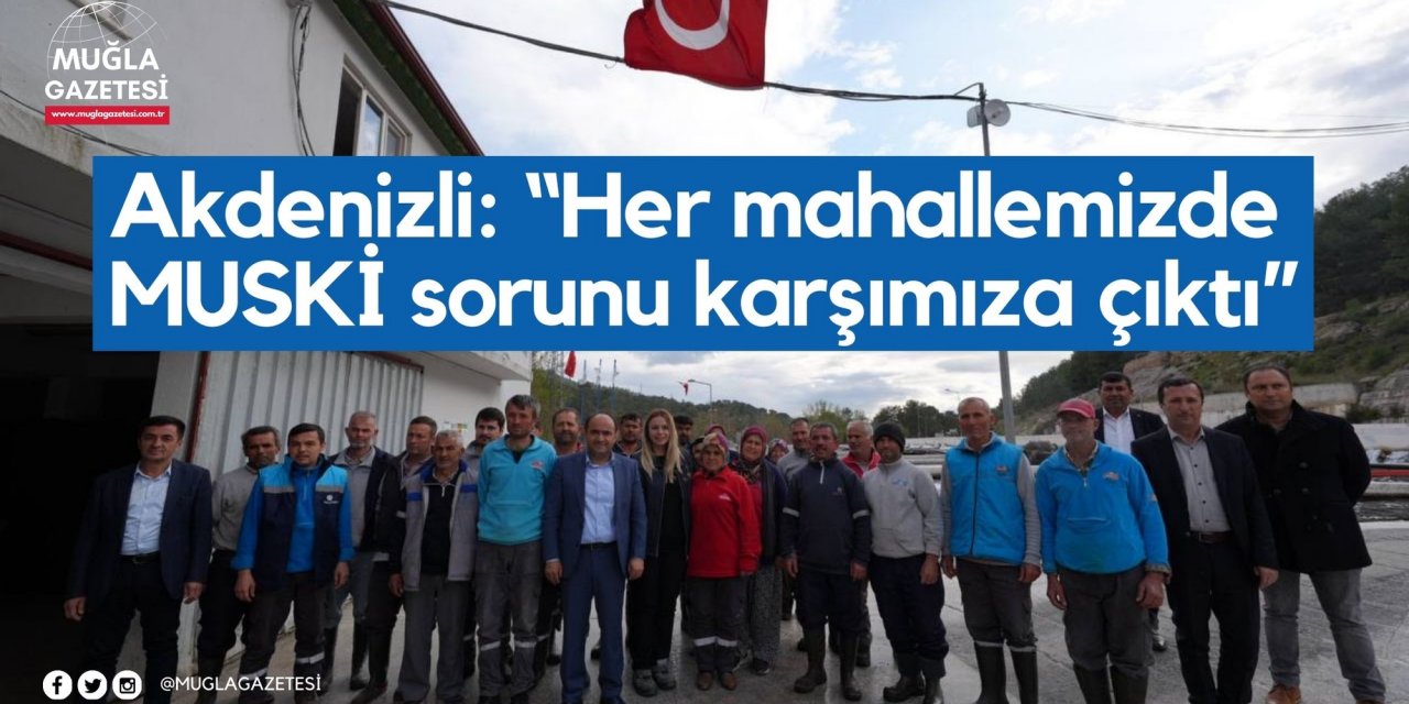 Akdenizli: “Her mahallemizde MUSKİ sorunu karşımıza çıktı”