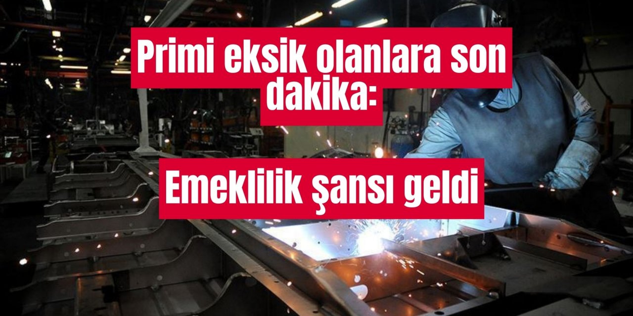 Primi eksik olanlara son dakika: Emeklilik şansı geldi