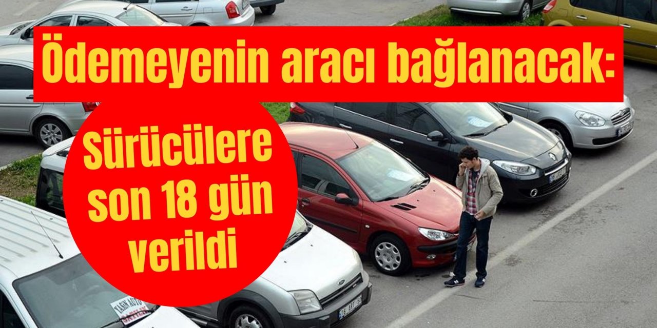 Ödemeyenin aracı bağlanacak: Sürücülere son 18 gün verildi