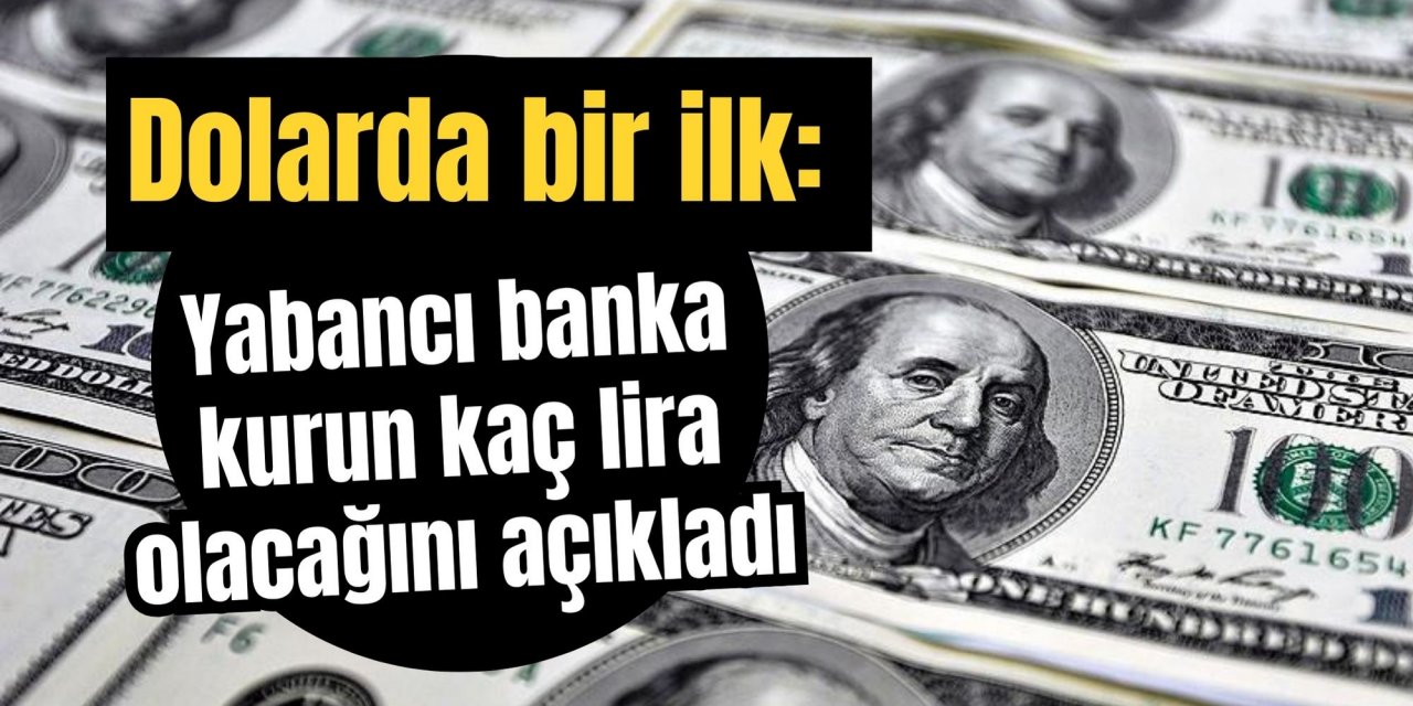 Dolarda bir ilk: Yabancı banka kurun kaç lira olacağını açıkladı