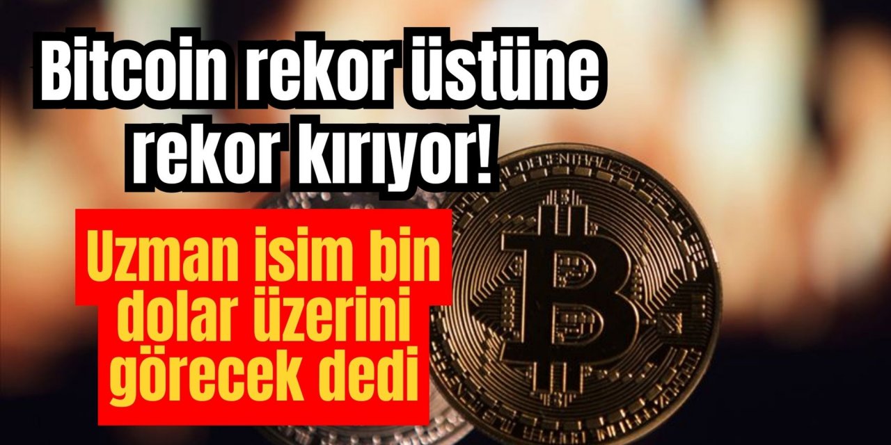 Bitcoin rekor üstüne rekor kırıyor! Uzman isim bin dolar üzerini görecek dedi