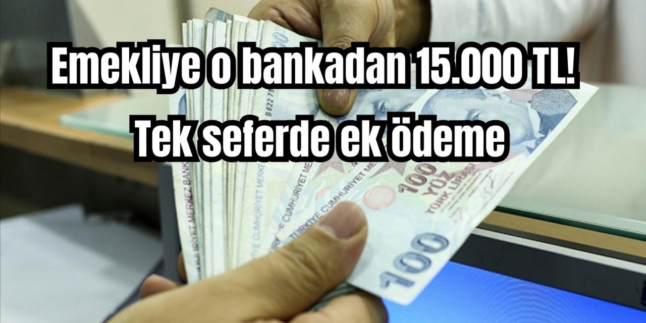 Emekliye o bankadan 15.000 TL! Tek seferde ek ödeme