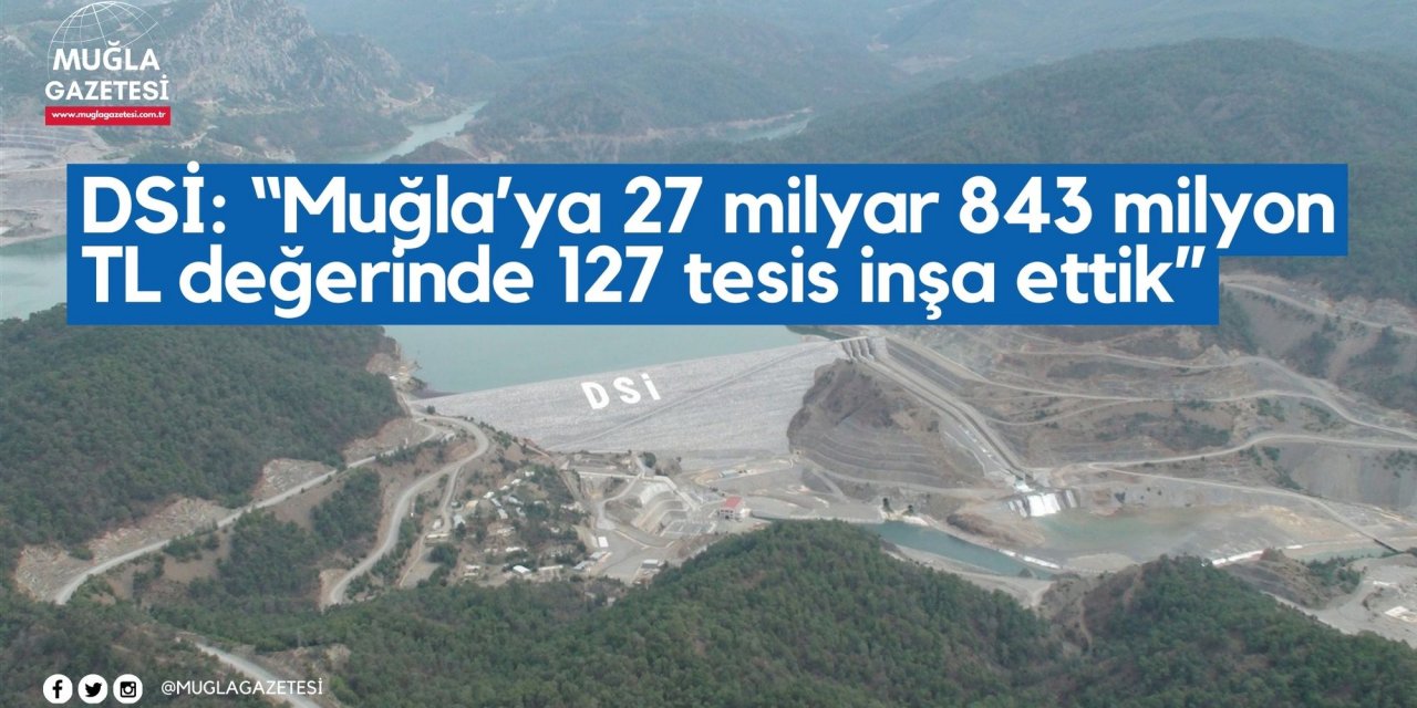 DSİ: “Muğla’ya 27 milyar 843 milyon TL değerinde 127 tesis inşa ettik”