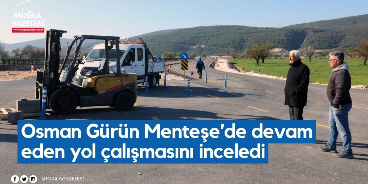 Osman Gürün Menteşe’de devam eden yol çalışmasını inceledi