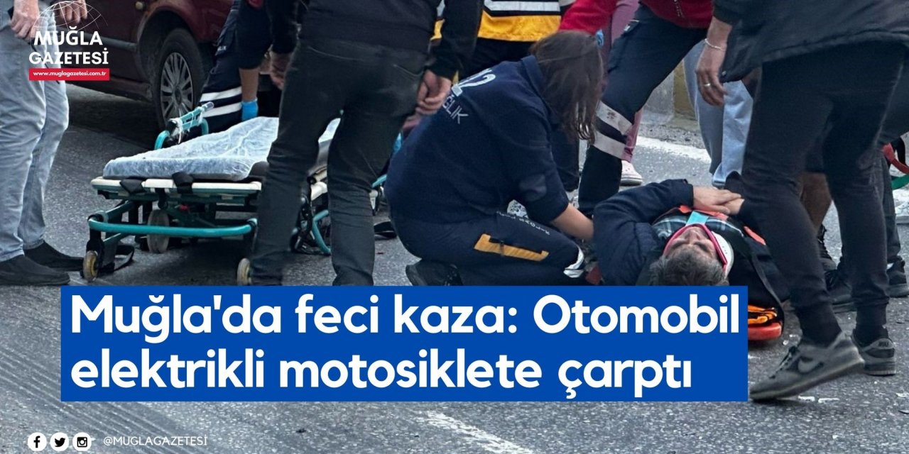 Muğla'da feci kaza: Otomobil elektrikli motosiklete çarptı