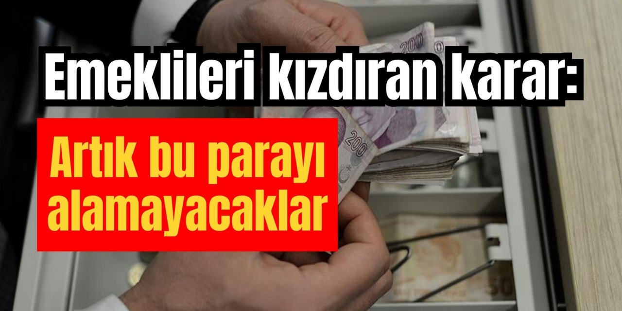 Emeklileri kızdıran karar: Artık bu parayı alamayacaklar