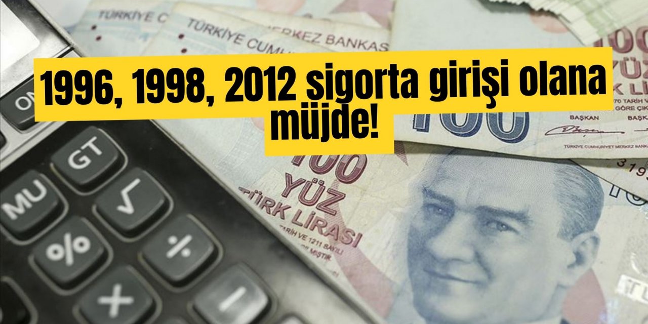 1996, 1998, 2012 sigorta girişi olana müjde!