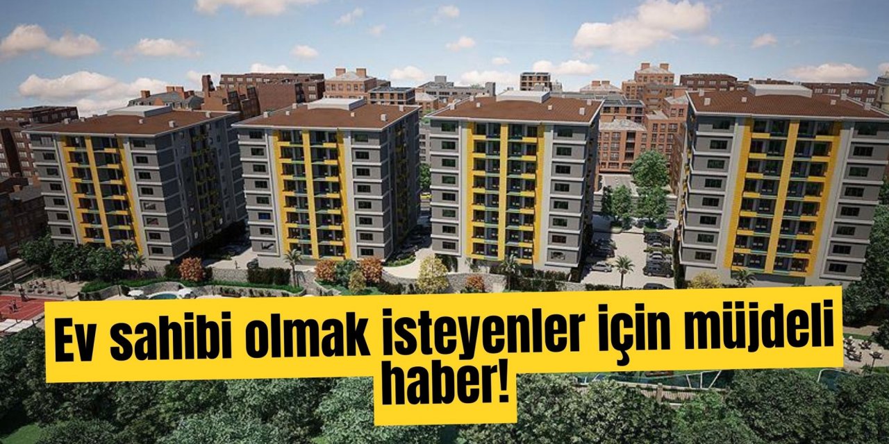 Ev sahibi olmak isteyenler için müjdeli haber!