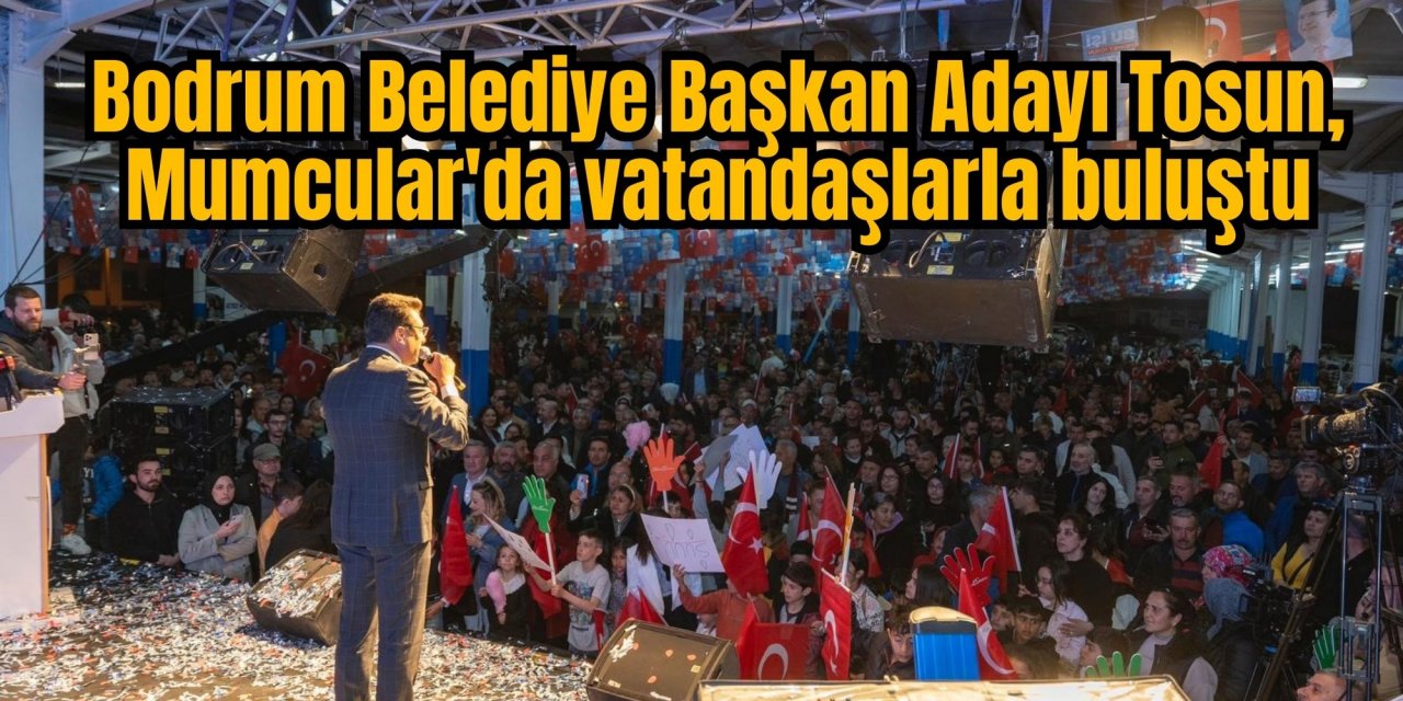 Bodrum Belediye Başkan Adayı Tosun, Mumcular'da vatandaşlarla buluştu