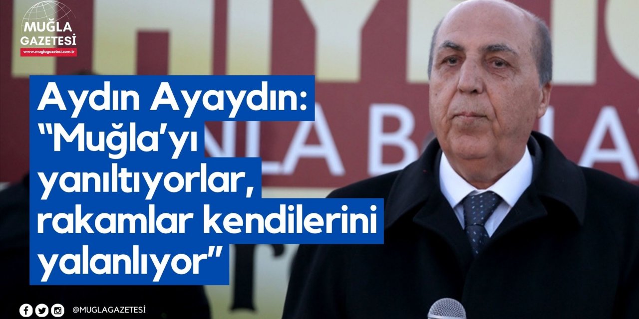 Aydın Ayaydın: “Muğla’yı yanıltıyorlar, rakamlar kendilerini yalanlıyor”