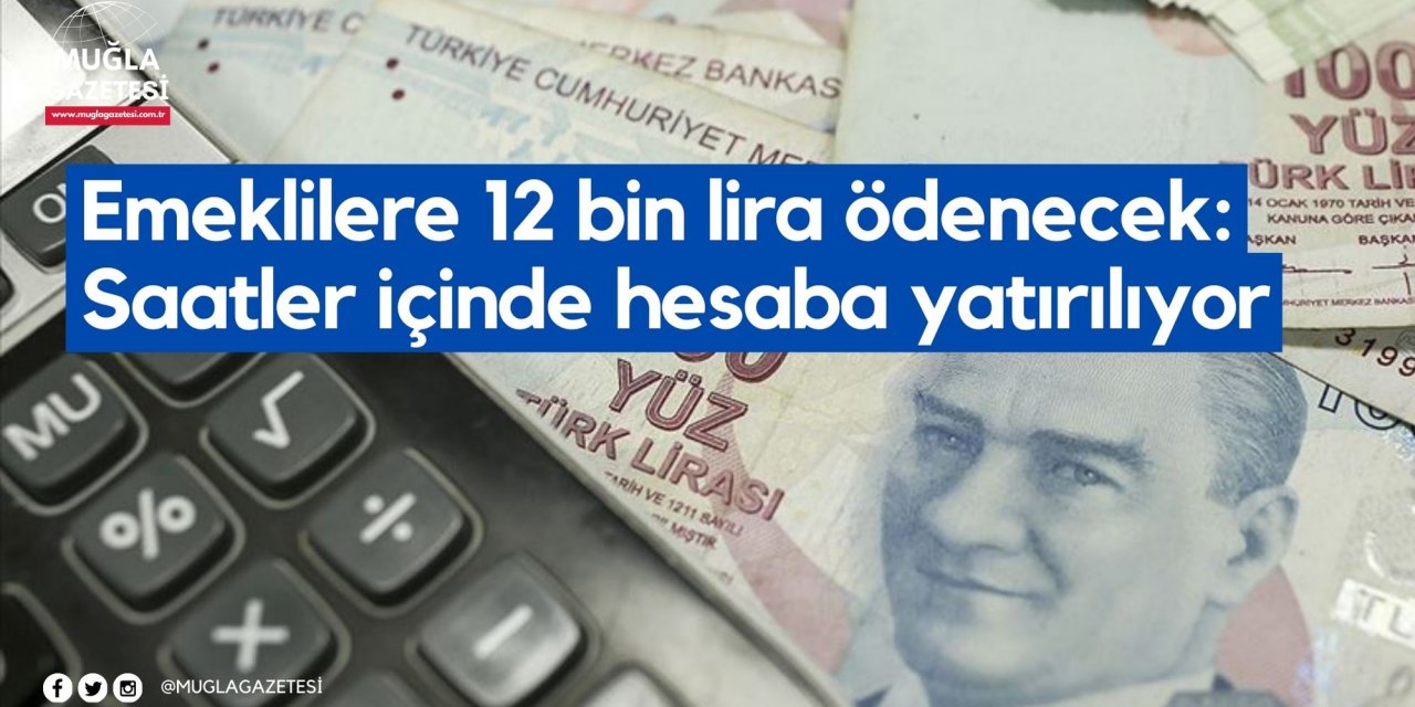 Emeklilere 12 bin lira ödenecek: Saatler içinde hesaba yatırılıyor