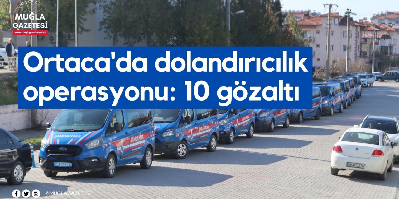 Ortaca'da dolandırıcılık operasyonu: 10 gözaltı