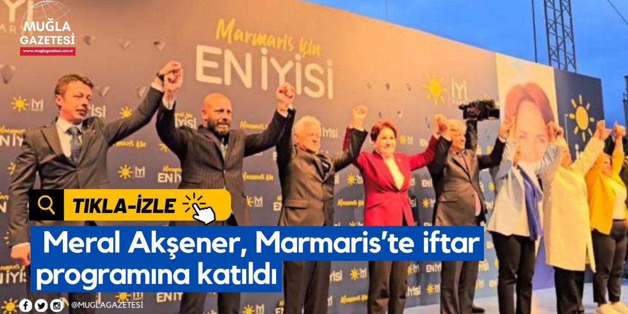 Meral Akşener, Marmaris’te iftar programına katıldı