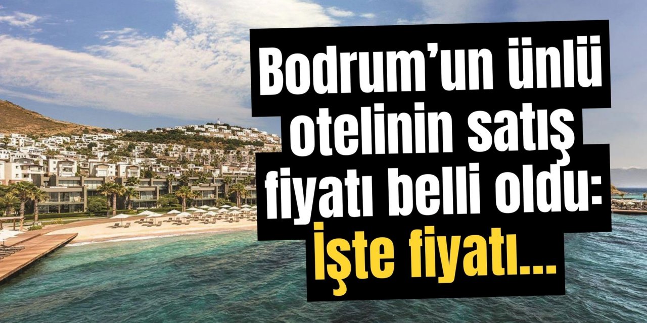 Bodrum’un ünlü otelinin satış fiyatı belli oldu: İşte fiyatı…