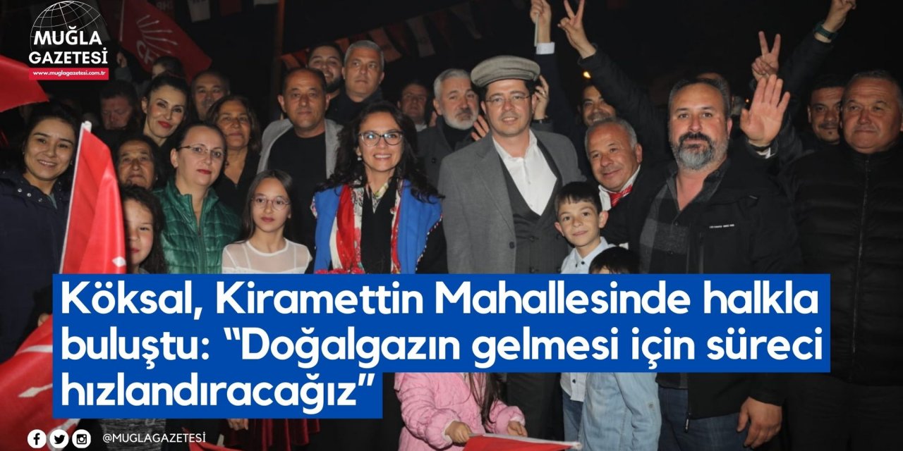 Köksal, Kiramettin Mahallesinde halkla buluştu: “Doğalgazın gelmesi için süreci hızlandıracağız”
