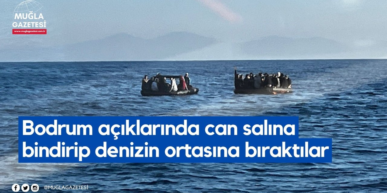 Bodrum açıklarında can salına bindirip denizin ortasına bıraktılar