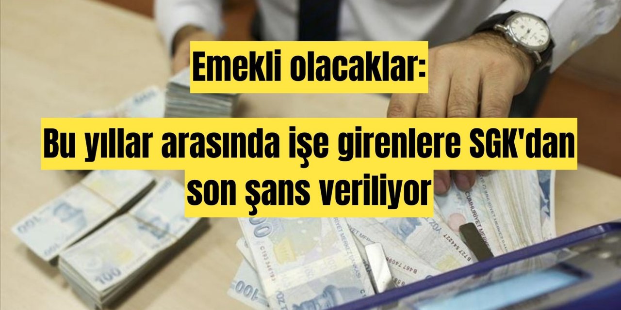 Emekli olacaklar: Bu yıllar arasında işe girenlere SGK'dan son şans veriliyor