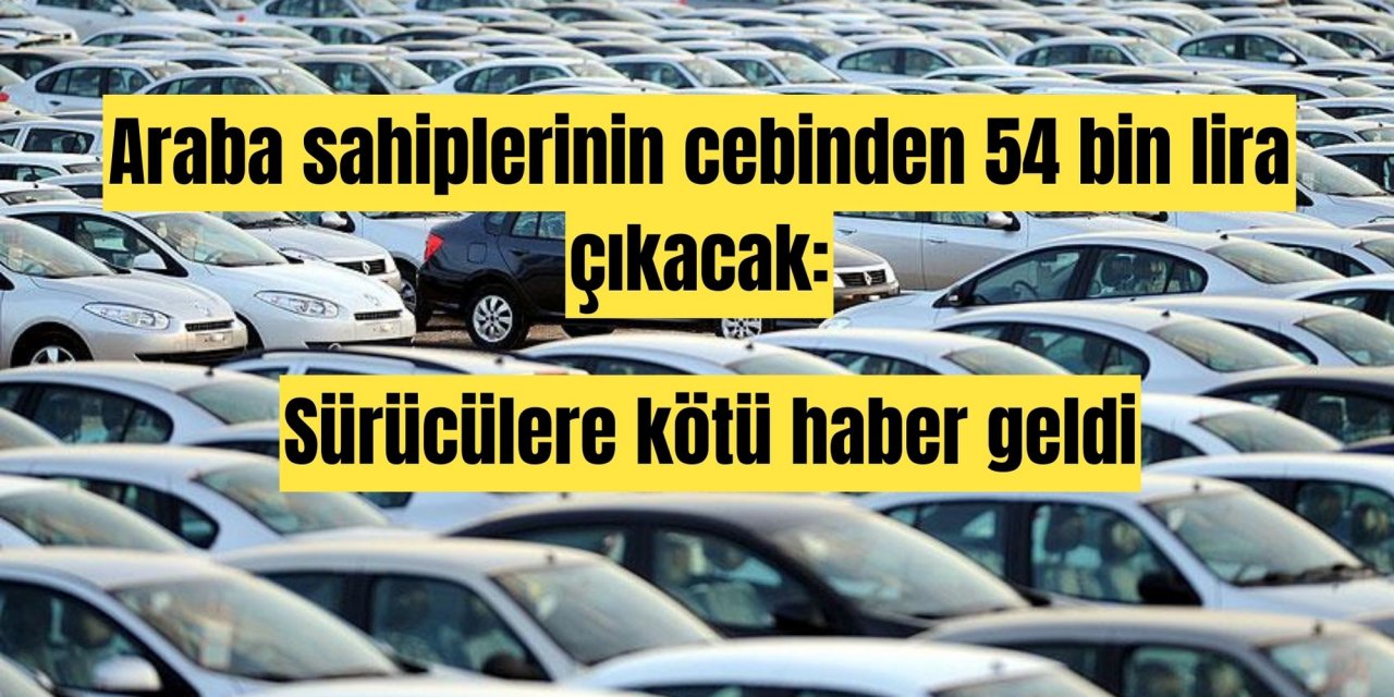 Araba sahiplerinin cebinden 54 bin lira çıkacak: Sürücülere kötü haber geldi