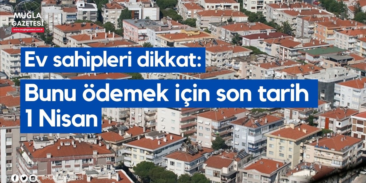 Ev sahipleri dikkat: Bunu ödemek için son tarih 1 Nisan