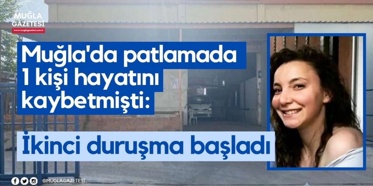 Muğla'da patlamada 1 kişi hayatını kaybetmişti: İkinci duruşma başladı