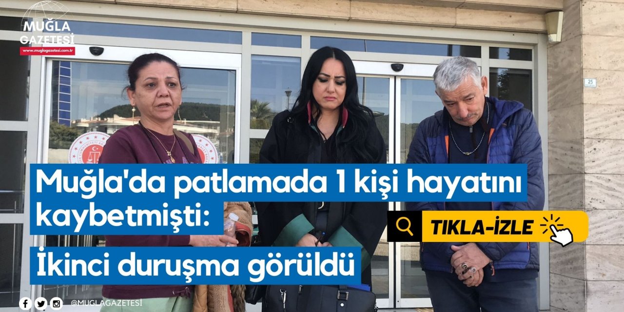 Muğla'da patlamada 1 kişi hayatını kaybetmişti: İkinci duruşma görüldü