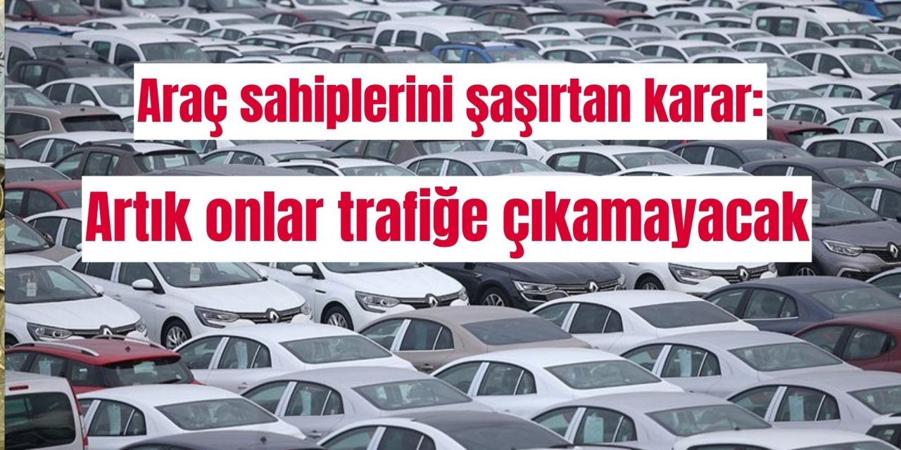 Araç sahiplerini şaşırtan karar: Artık onlar trafiğe çıkamayacak