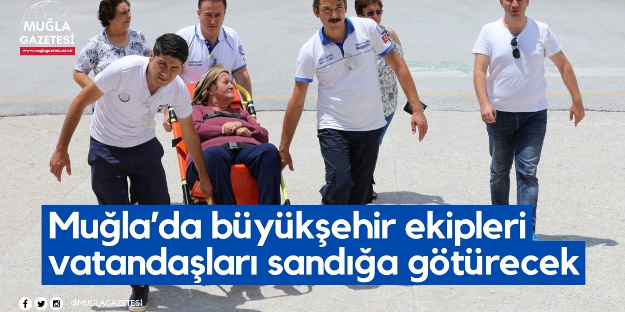 Muğla’da büyükşehir ekipleri vatandaşları sandığa götürecek