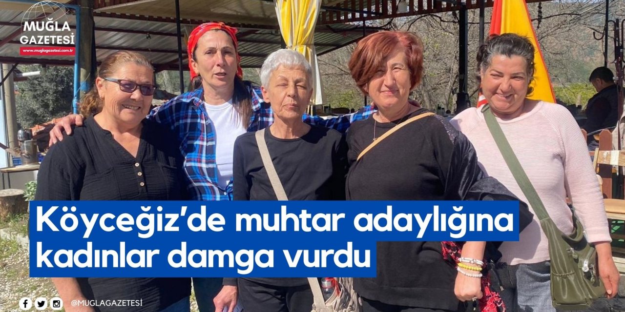 Köyceğiz’de muhtar adaylığına kadınlar damga vurdu