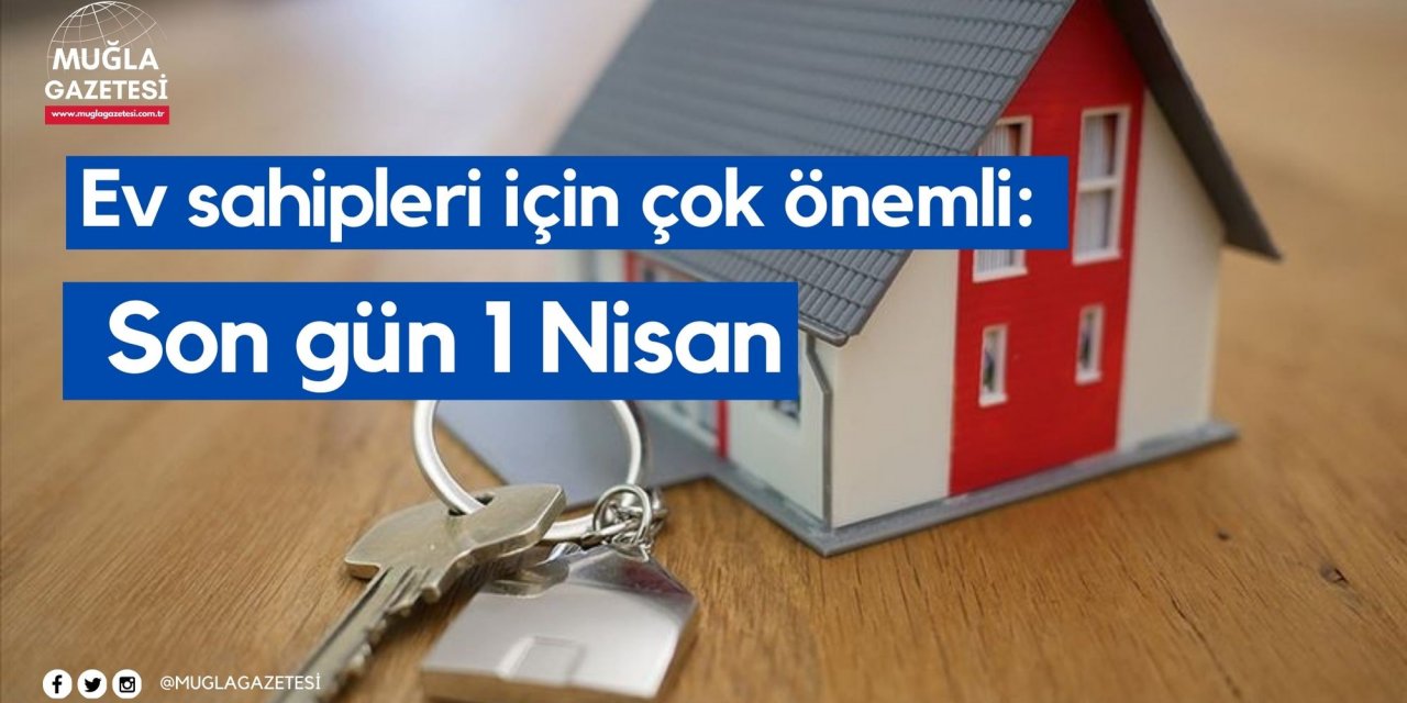 Ev sahipleri için çok önemli: Son gün 1 Nisan