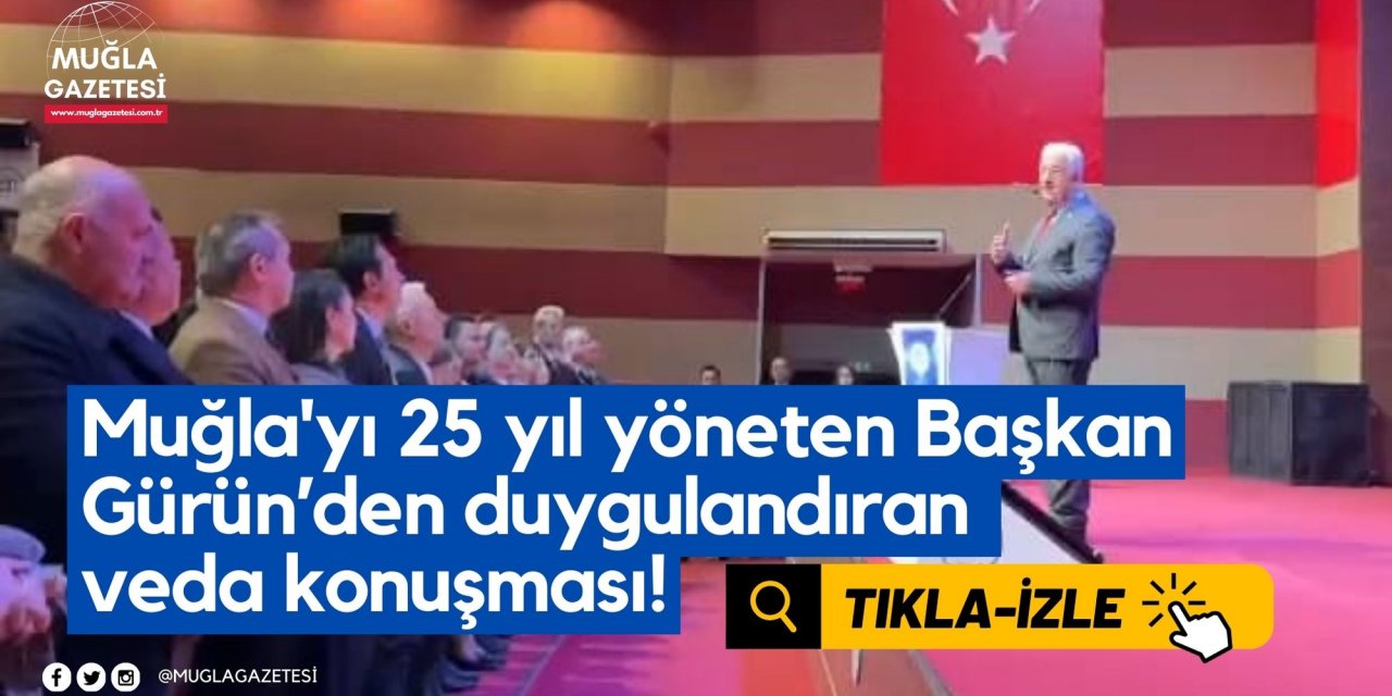 Muğla'yı 25 yıl yöneten Başkan Gürün’den duygulandıran veda konuşması!
