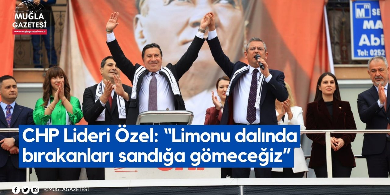 CHP Lideri Özel: “Limonu dalında bırakanları sandığa gömeceğiz”