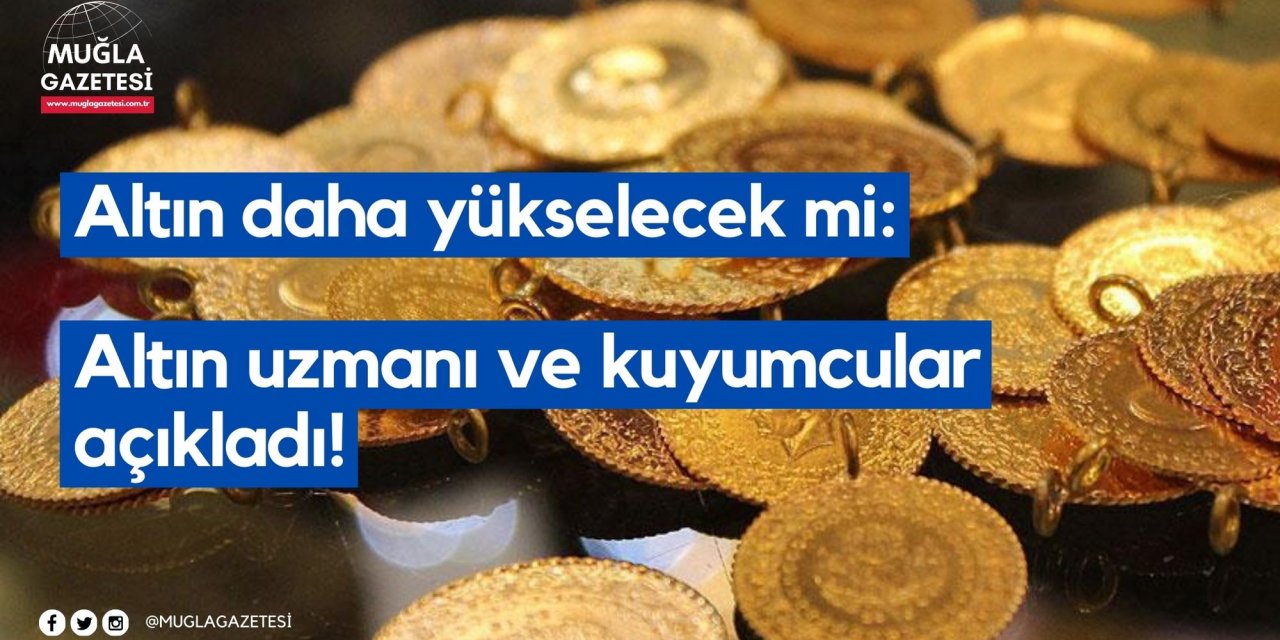 Altın daha yükselecek mi: Altın uzmanı ve kuyumcular açıkladı!