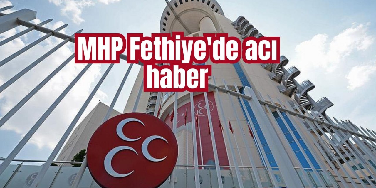 MHP Fethiye'de acı haber