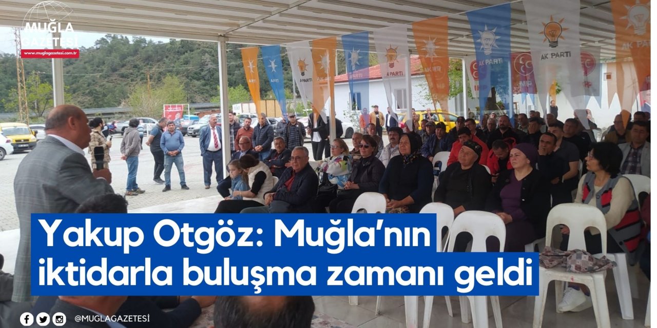 Yakup Otgöz: Muğla’nın iktidarla buluşma zamanı geldi