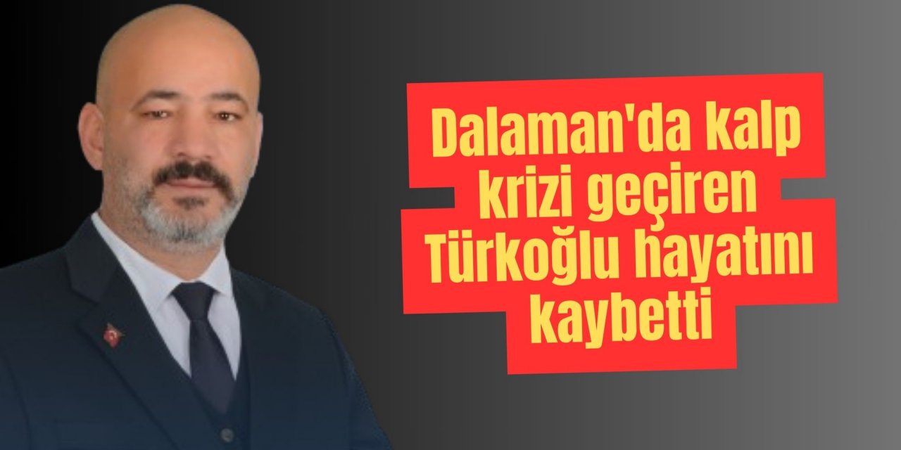Dalaman'da kalp krizi geçiren Türkoğlu hayatını kaybetti