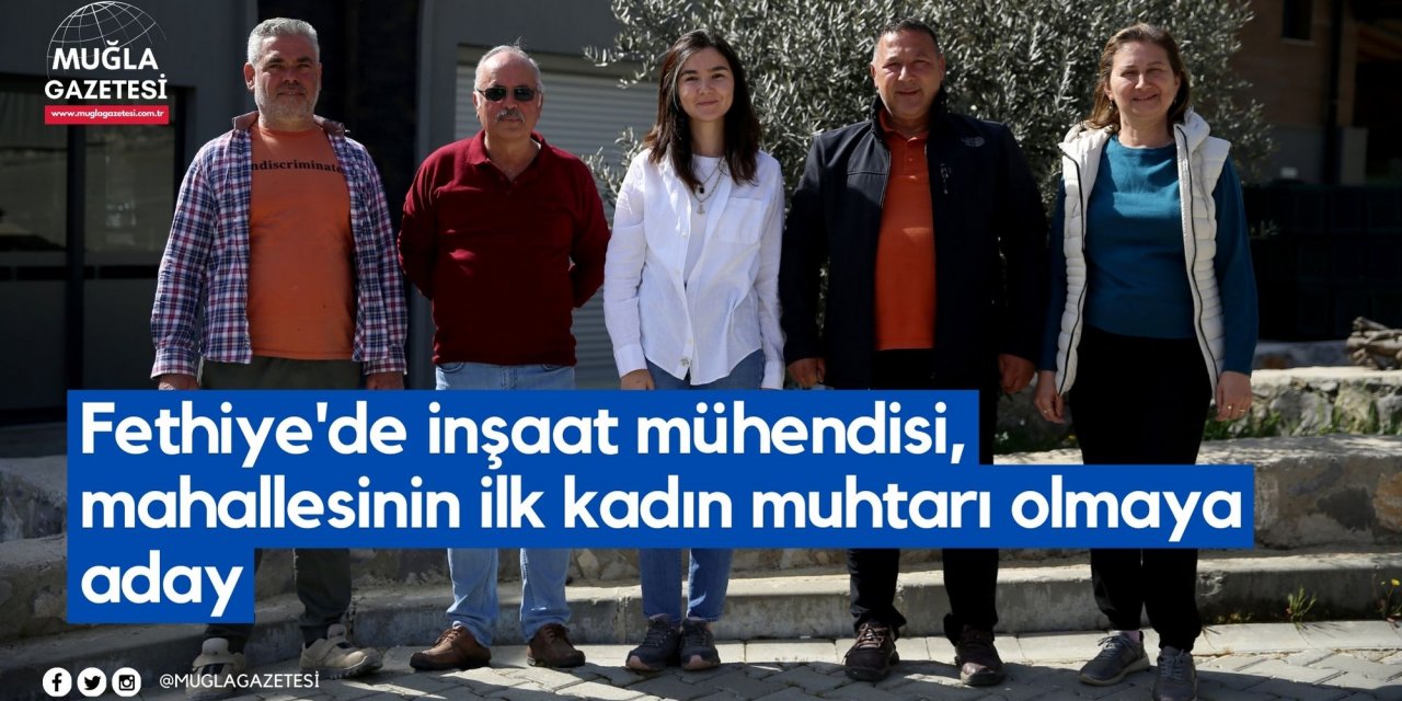 Fethiye'de inşaat mühendisi, mahallesinin ilk kadın muhtarı olmaya aday