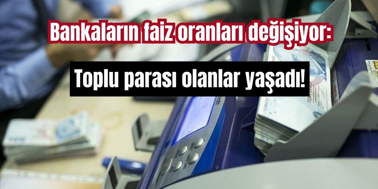 Bankaların faiz oranları değişiyor: Toplu parası olanlar yaşadı!