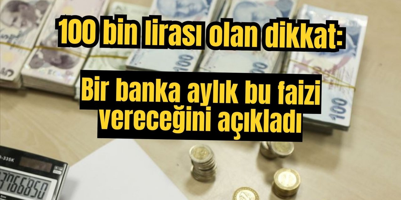 100 bin lirası olan dikkat: Bir banka aylık bu faizi vereceğini açıkladı