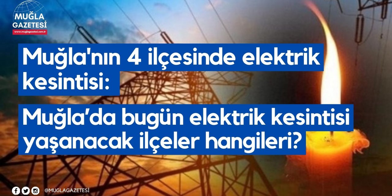 Muğla'nın 4 ilçesinde elektrik kesintisi: Muğla’da bugün elektrik kesintisi yaşanacak ilçeler hangileri?