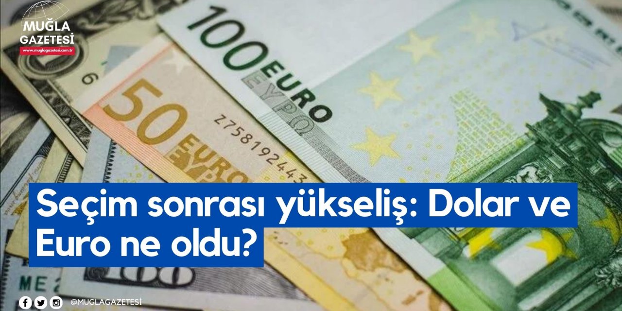 Seçim sonrası yükseliş: Dolar ve Euro ne oldu?