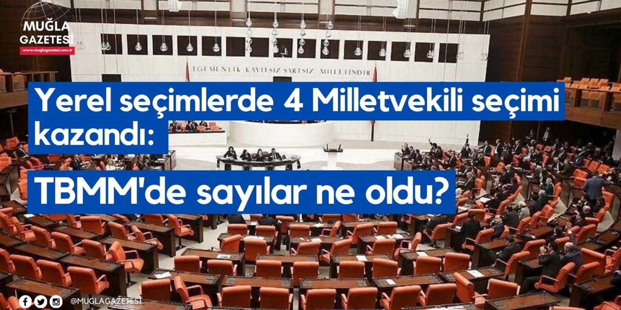 Yerel seçimlerde 4 Milletvekili seçimi kazandı: TBMM'de sayılar ne oldu?