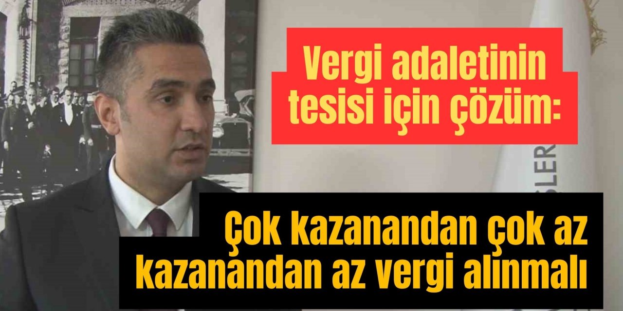 Vergi adaletinin tesisi için çözüm: Çok kazanandan çok az kazanandan az vergi alınmalı