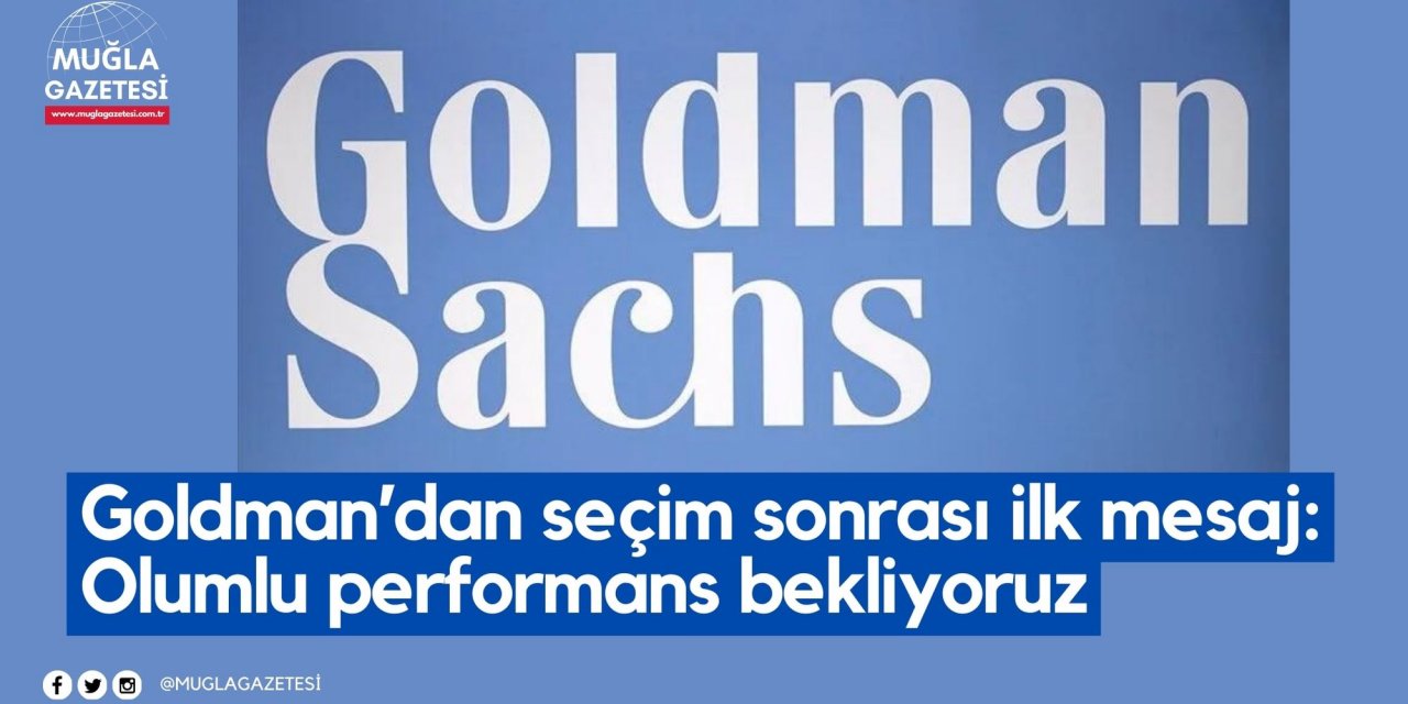 Goldman’dan seçim sonrası ilk mesaj: Olumlu performans bekliyoruz