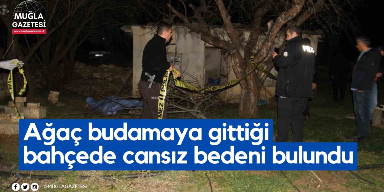 Ağaç budamaya gittiği bahçede cansız bedeni bulundu