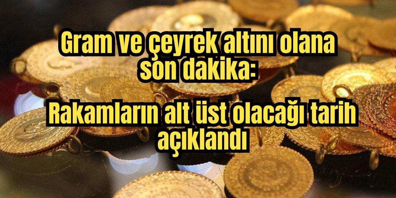 Gram ve çeyrek altını olana son dakika: Rakamların alt üst olacağı tarih açıklandı