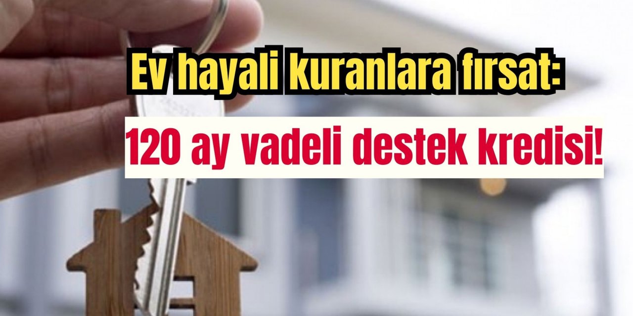 Ev hayali kuranlara fırsat: 120 ay vadeli destek kredisi!